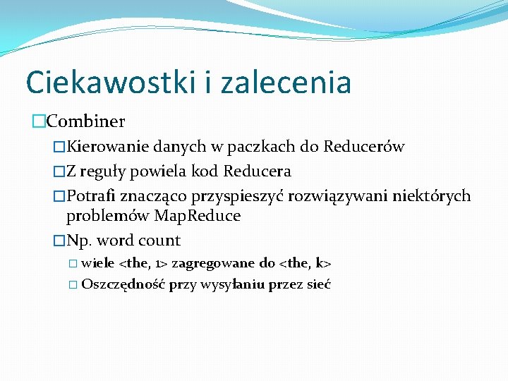 Ciekawostki i zalecenia �Combiner �Kierowanie danych w paczkach do Reducerów �Z reguły powiela kod