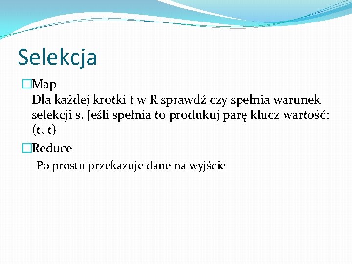 Selekcja �Map Dla każdej krotki t w R sprawdź czy spełnia warunek selekcji s.