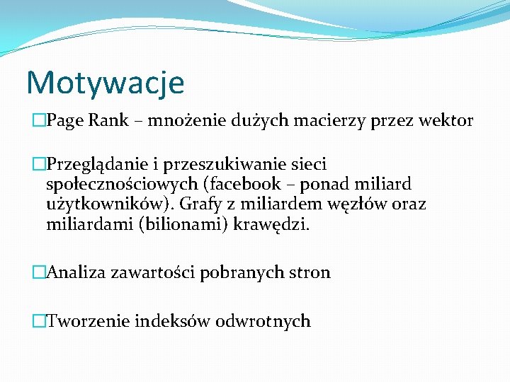 Motywacje �Page Rank – mnożenie dużych macierzy przez wektor �Przeglądanie i przeszukiwanie sieci społecznościowych