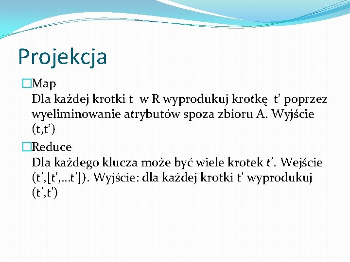 Projekcja �Map Dla każdej krotki t w R wyprodukuj krotkę t’ poprzez wyeliminowanie atrybutów