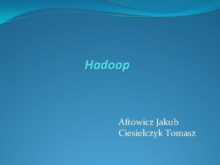 Hadoop Aftowicz Jakub Ciesielczyk Tomasz 