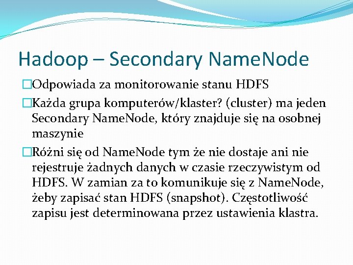 Hadoop – Secondary Name. Node �Odpowiada za monitorowanie stanu HDFS �Każda grupa komputerów/klaster? (cluster)