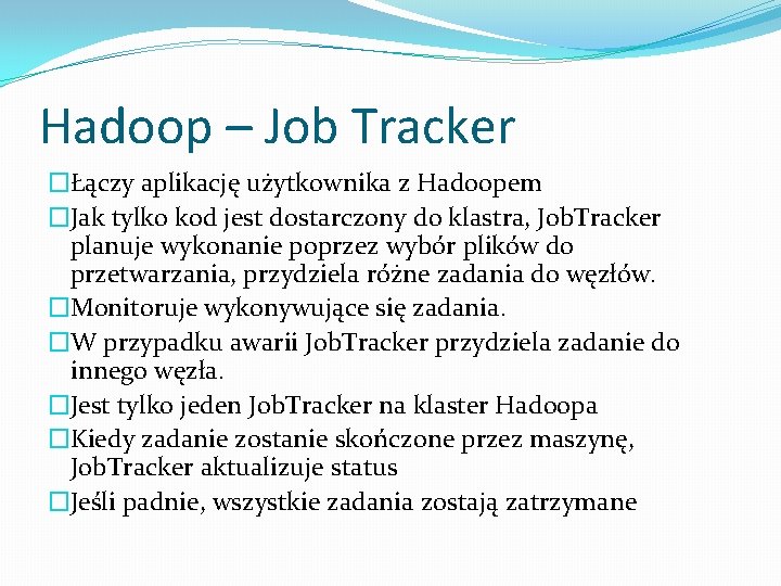 Hadoop – Job Tracker �Łączy aplikację użytkownika z Hadoopem �Jak tylko kod jest dostarczony