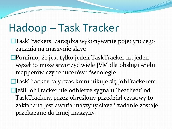 Hadoop – Task Tracker �Task. Trackers zarządza wykonywanie pojedynczego zadania na maszynie slave �Pomimo,