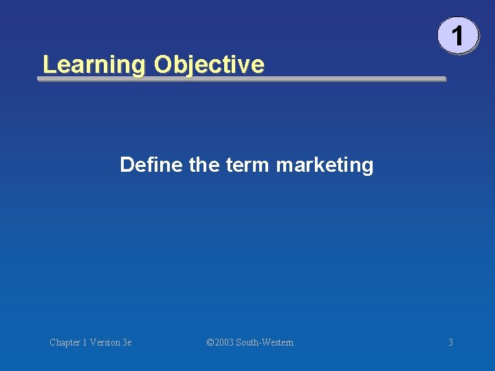 Learning Objective 1 Define the term marketing Chapter 1 Version 3 e © 2003