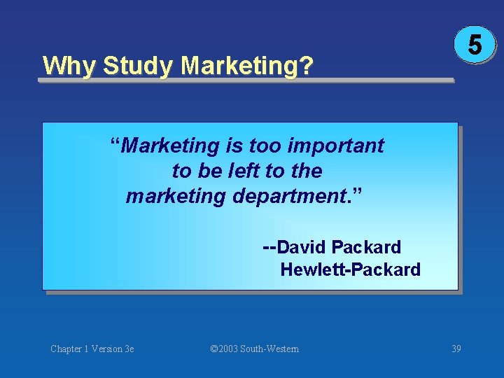 5 Why Study Marketing? “Marketing is too important to be left to the marketing