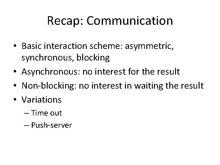 Recap: Communication • Basic interaction scheme: asymmetric, synchronous, blocking • Asynchronous: no interest for