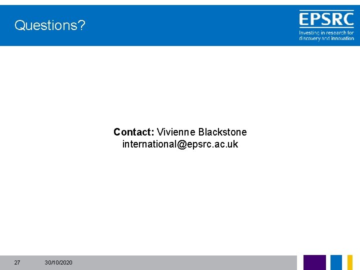 Questions? Contact: Vivienne Blackstone international@epsrc. ac. uk 27 30/10/2020 
