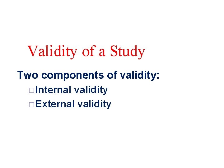 Validity of a Study Two components of validity: ¨Internal validity ¨External validity 