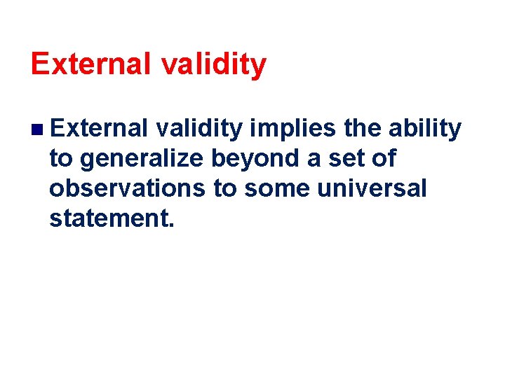 External validity n External validity implies the ability to generalize beyond a set of