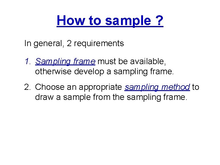 How to sample ? In general, 2 requirements 1. Sampling frame must be available,