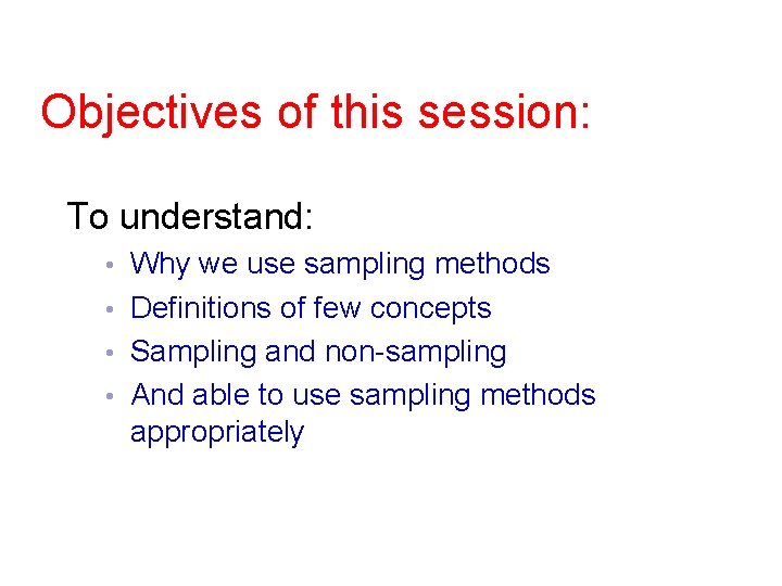 Objectives of this session: To understand: Why we use sampling methods • Definitions of