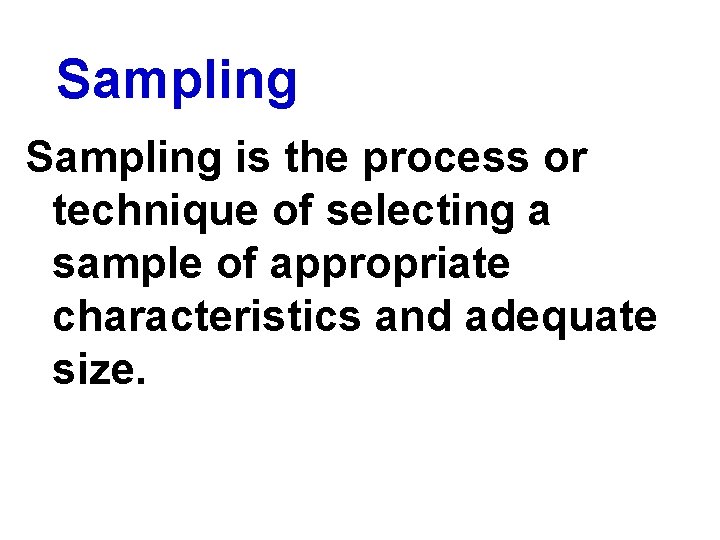 Sampling is the process or technique of selecting a sample of appropriate characteristics and