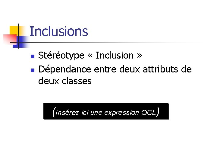 Inclusions n n Stéréotype « Inclusion » Dépendance entre deux attributs de deux classes