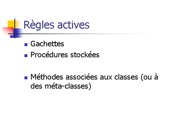 Règles actives n n n Gachettes Procédures stockées Méthodes associées aux classes (ou à