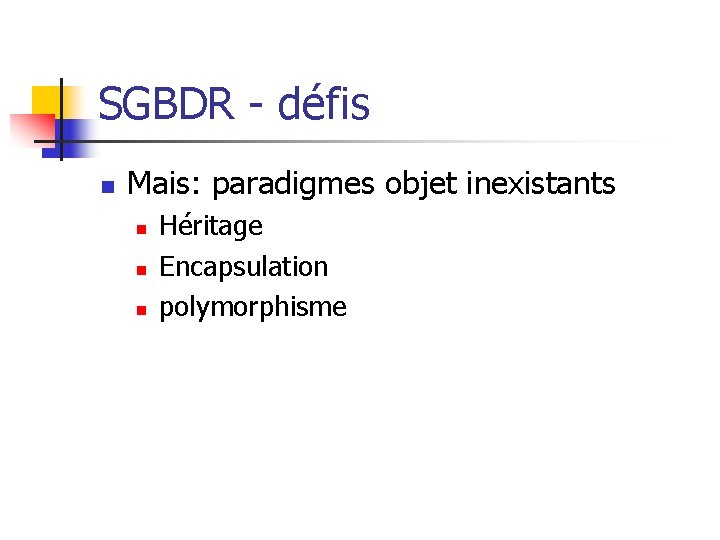 SGBDR - défis n Mais: paradigmes objet inexistants n n n Héritage Encapsulation polymorphisme