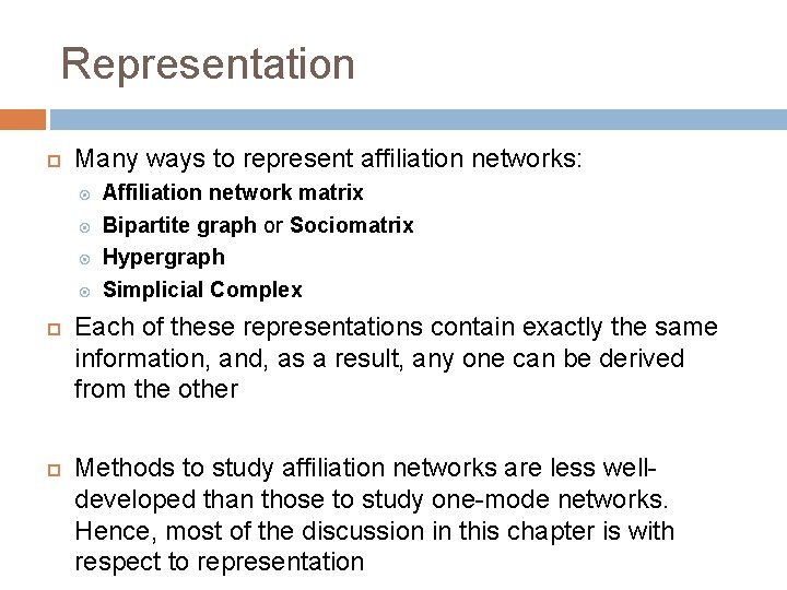 Representation Many ways to represent affiliation networks: Affiliation network matrix Bipartite graph or Sociomatrix