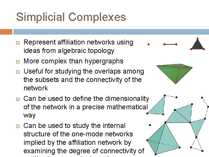 Simplicial Complexes Represent affiliation networks using ideas from algebraic topology More complex than hypergraphs