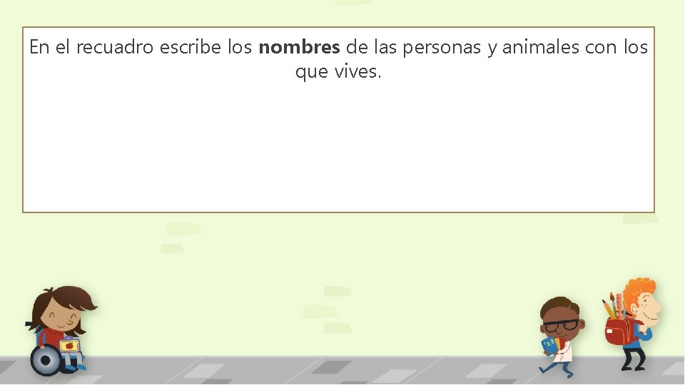 En el recuadro escribe los nombres de las personas y animales con los que