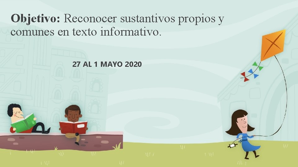 Objetivo: Reconocer sustantivos propios y comunes en texto informativo. 27 AL 1 MAYO 2020