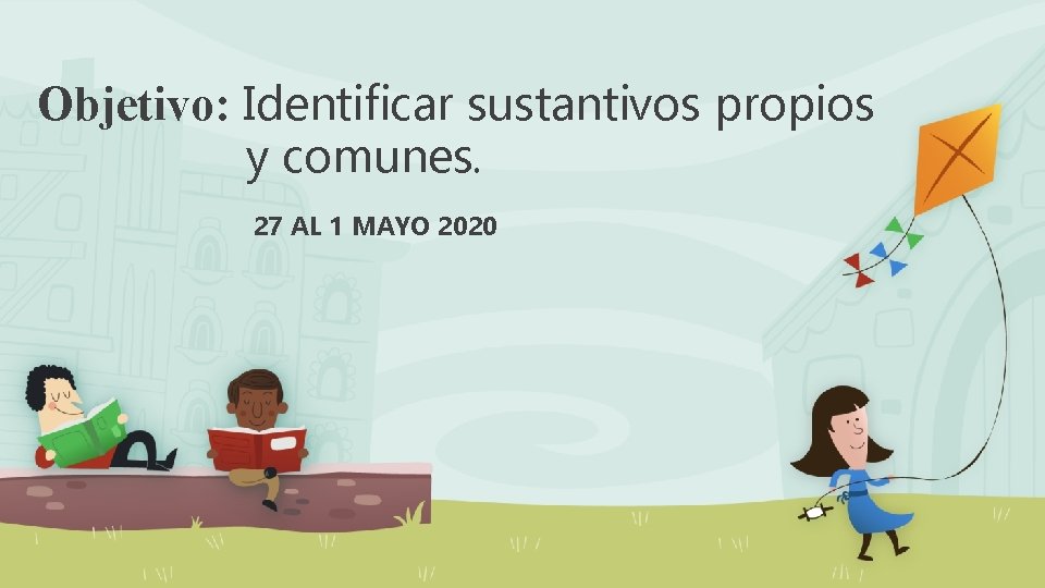 Objetivo: Identificar sustantivos propios y comunes. 27 AL 1 MAYO 2020 