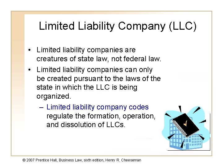 Limited Liability Company (LLC) • Limited liability companies are creatures of state law, not