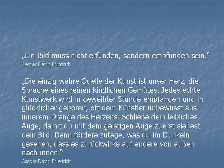 „Ein Bild muss nicht erfunden, sondern empfunden sein. “ Caspar David Friedrich „Die einzig