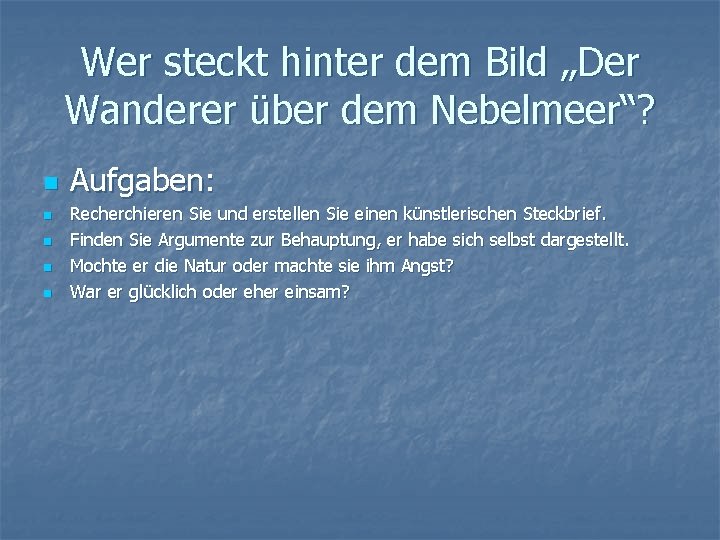 Wer steckt hinter dem Bild „Der Wanderer über dem Nebelmeer“? n n n Aufgaben: