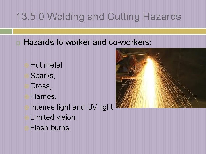 13. 5. 0 Welding and Cutting Hazards to worker and co-workers: Hot metal. Sparks,