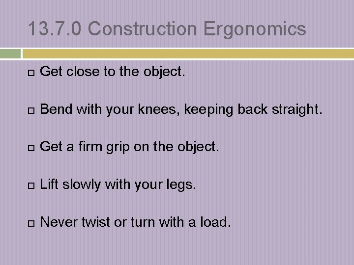 13. 7. 0 Construction Ergonomics Get close to the object. Bend with your knees,