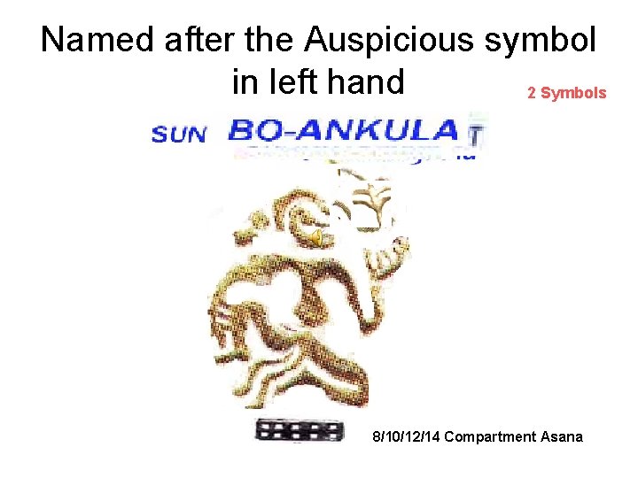 Named after the Auspicious symbol in left hand 2 Symbols 8/10/12/14 Compartment Asana 