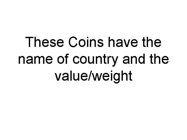 These Coins have the name of country and the value/weight 