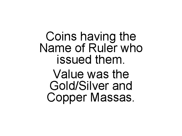 Coins having the Name of Ruler who issued them. Value was the Gold/Silver and