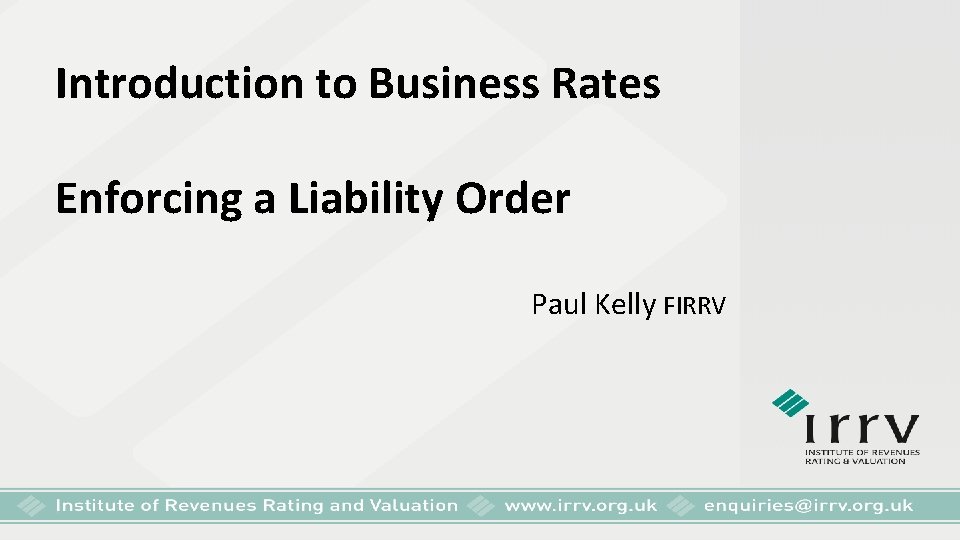 Introduction to Business Rates Enforcing a Liability Order Paul Kelly FIRRV 