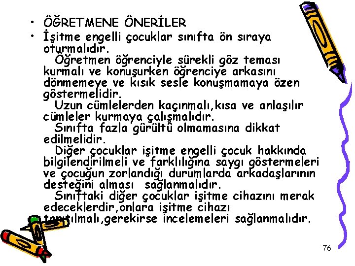  • ÖĞRETMENE ÖNERİLER • İşitme engelli çocuklar sınıfta ön sıraya oturmalıdır. Öğretmen öğrenciyle