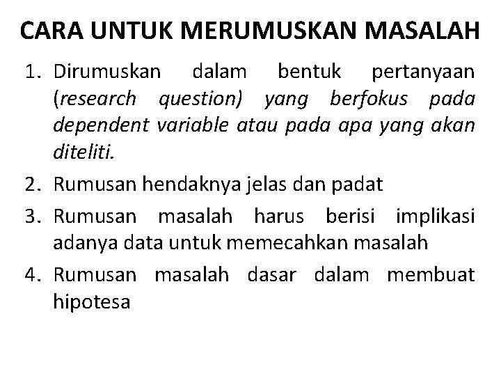 CARA UNTUK MERUMUSKAN MASALAH 1. Dirumuskan dalam bentuk pertanyaan (research question) yang berfokus pada