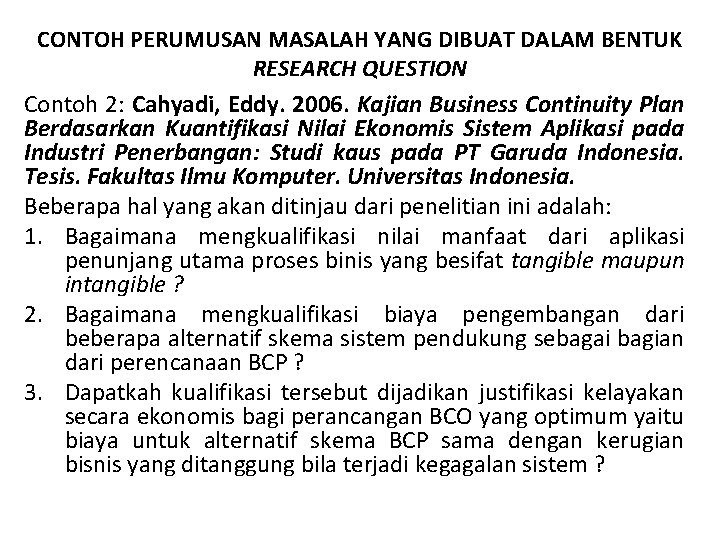 CONTOH PERUMUSAN MASALAH YANG DIBUAT DALAM BENTUK RESEARCH QUESTION Contoh 2: Cahyadi, Eddy. 2006.