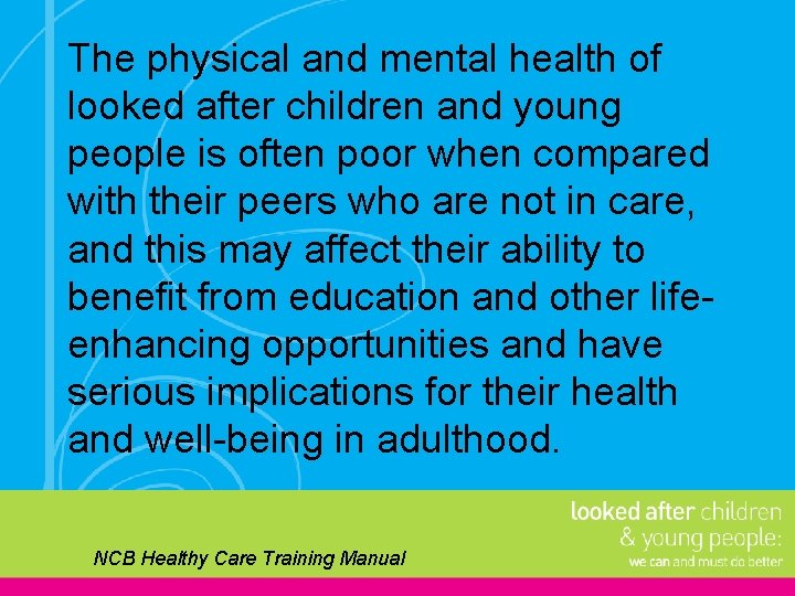 The physical and mental health of looked after children and young people is often