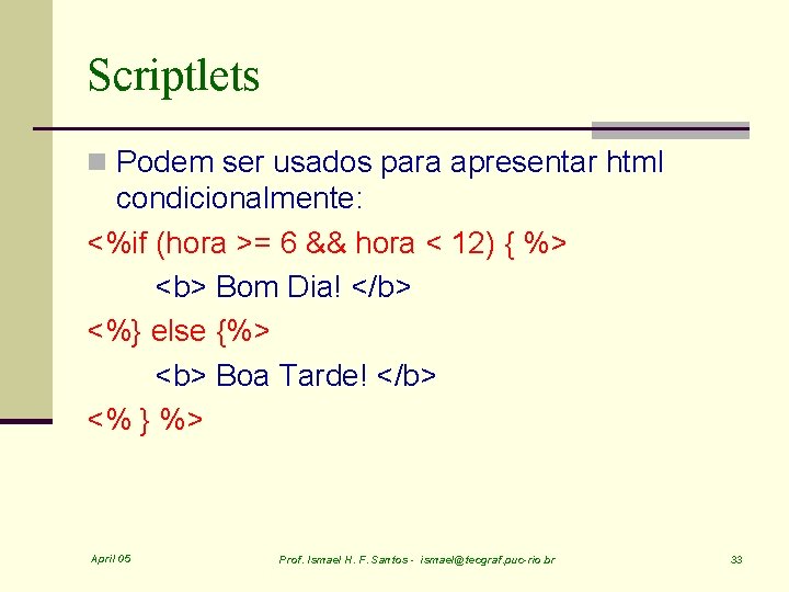 Scriptlets n Podem ser usados para apresentar html condicionalmente: <%if (hora >= 6 &&
