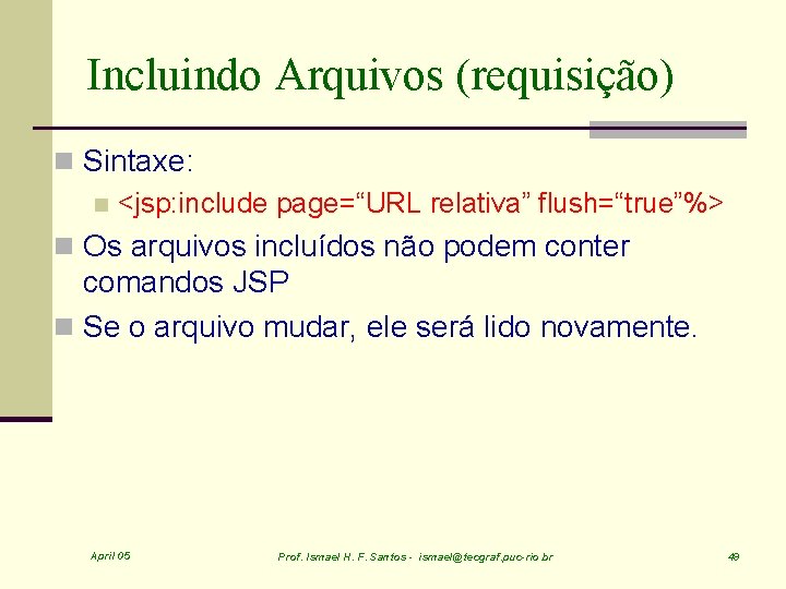 Incluindo Arquivos (requisição) n Sintaxe: n <jsp: include page=“URL relativa” flush=“true”%> n Os arquivos