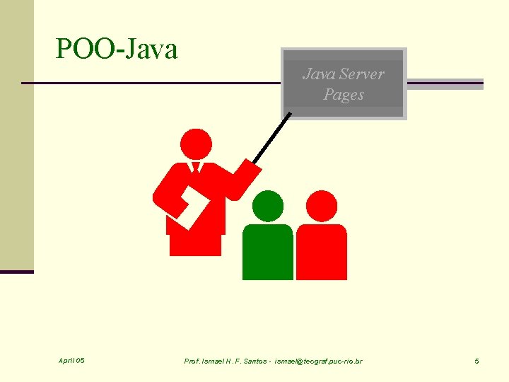 POO-Java April 05 Java Server Pages Prof. Ismael H. F. Santos - ismael@tecgraf. puc-rio.