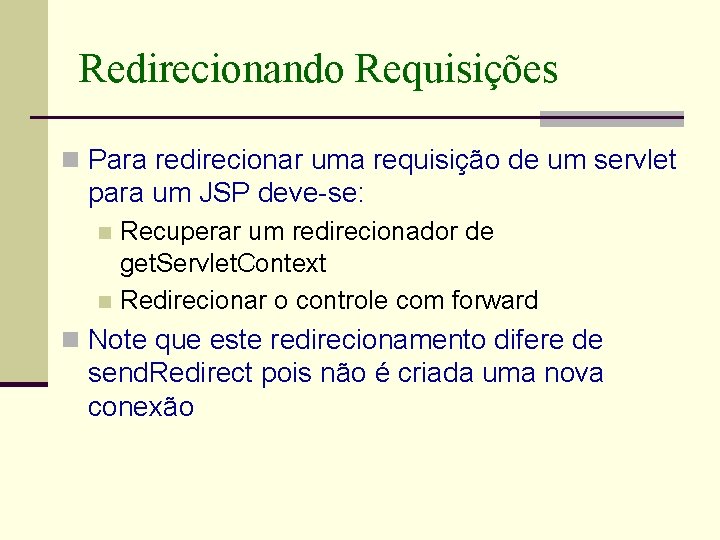 Redirecionando Requisições n Para redirecionar uma requisição de um servlet para um JSP deve-se:
