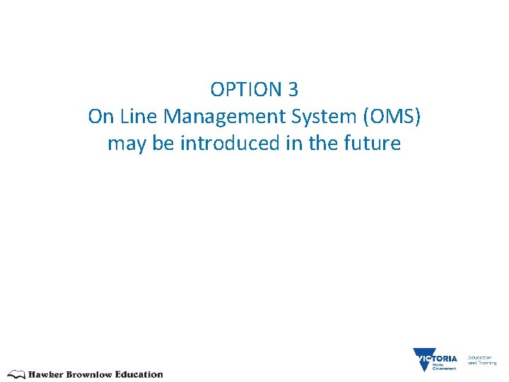 OPTION 3 On Line Management System (OMS) may be introduced in the future 