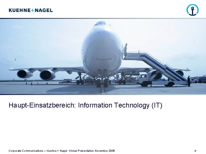 Haupt-Einsatzbereich: Information Technology (IT) Corporate Communications – Kuehne + Nagel Global Presentation November 2006