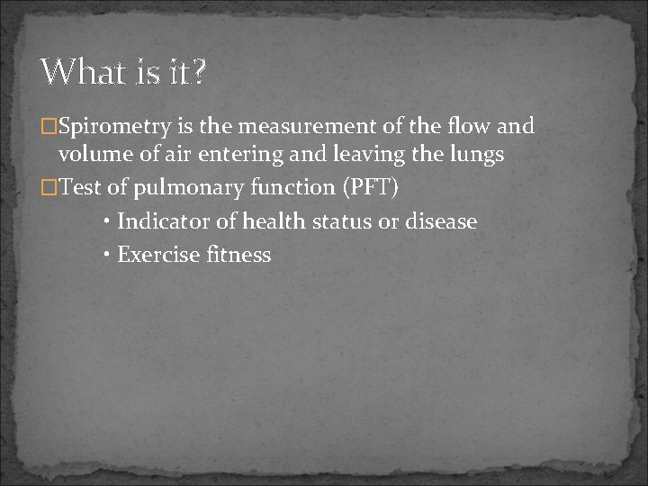 What is it? �Spirometry is the measurement of the flow and volume of air
