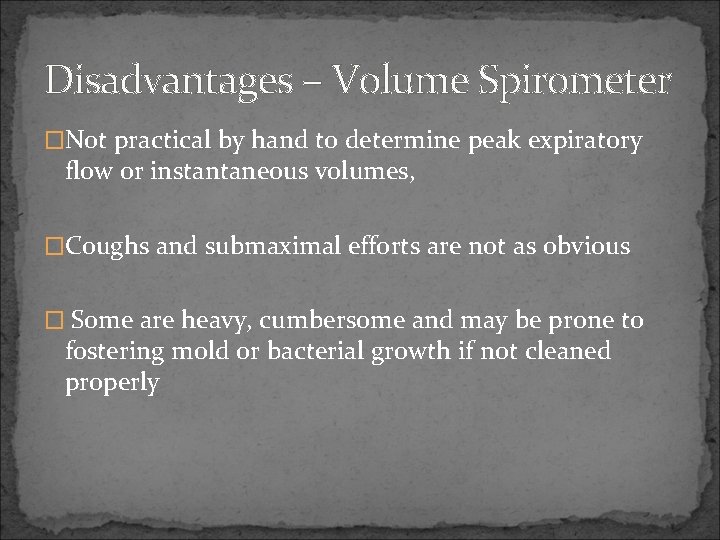 Disadvantages – Volume Spirometer �Not practical by hand to determine peak expiratory flow or