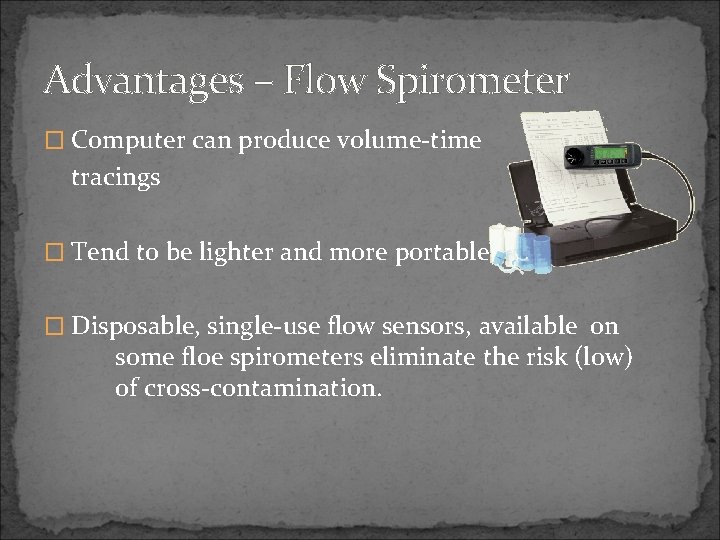 Advantages – Flow Spirometer � Computer can produce volume-time tracings � Tend to be