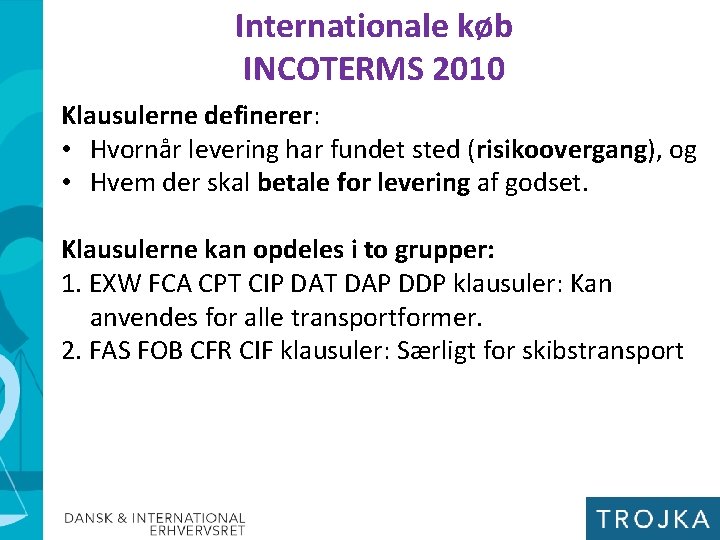 Internationale køb INCOTERMS 2010 Klausulerne definerer: • Hvornår levering har fundet sted (risikoovergang), og