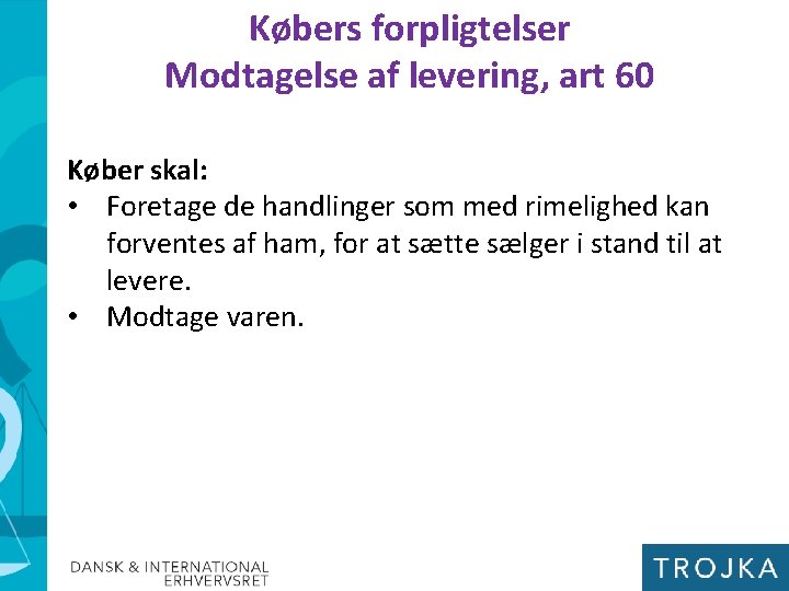 Købers forpligtelser Modtagelse af levering, art 60 Køber skal: • Foretage de handlinger som