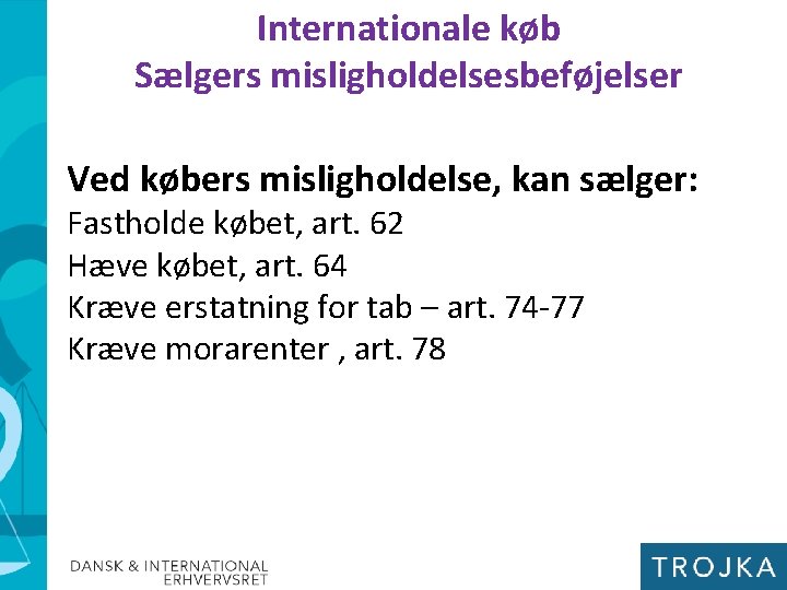 Internationale køb Sælgers misligholdelsesbeføjelser Ved købers misligholdelse, kan sælger: Fastholde købet, art. 62 Hæve